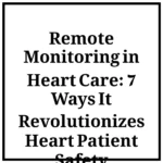 Remote Monitoring in Heart Care: 7 Ways It Revolutionizes Heart Patient Safety