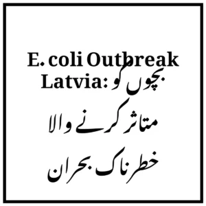 E. coli Outbreak Latvia: بچوں کو متاثر کرنے والا خطرناک بحران