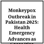 Monkeypox Outbreak in Pakistan 2025: Health Emergency Advances as Cases Rise