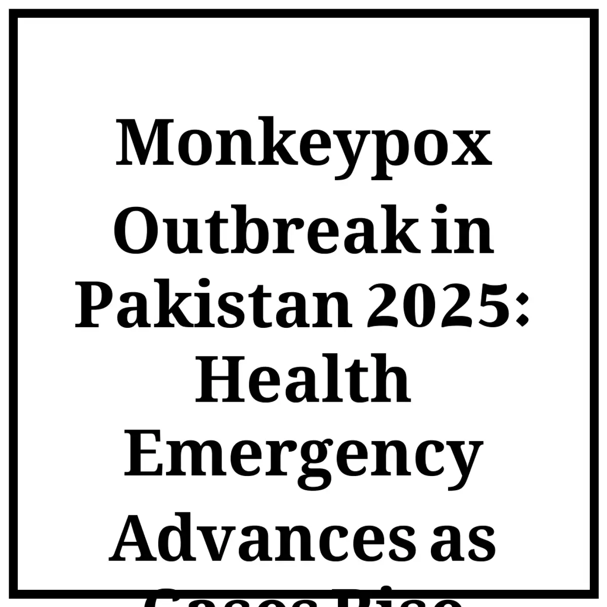 Monkeypox Outbreak in Pakistan 2025: Health Emergency Advances as Cases Rise