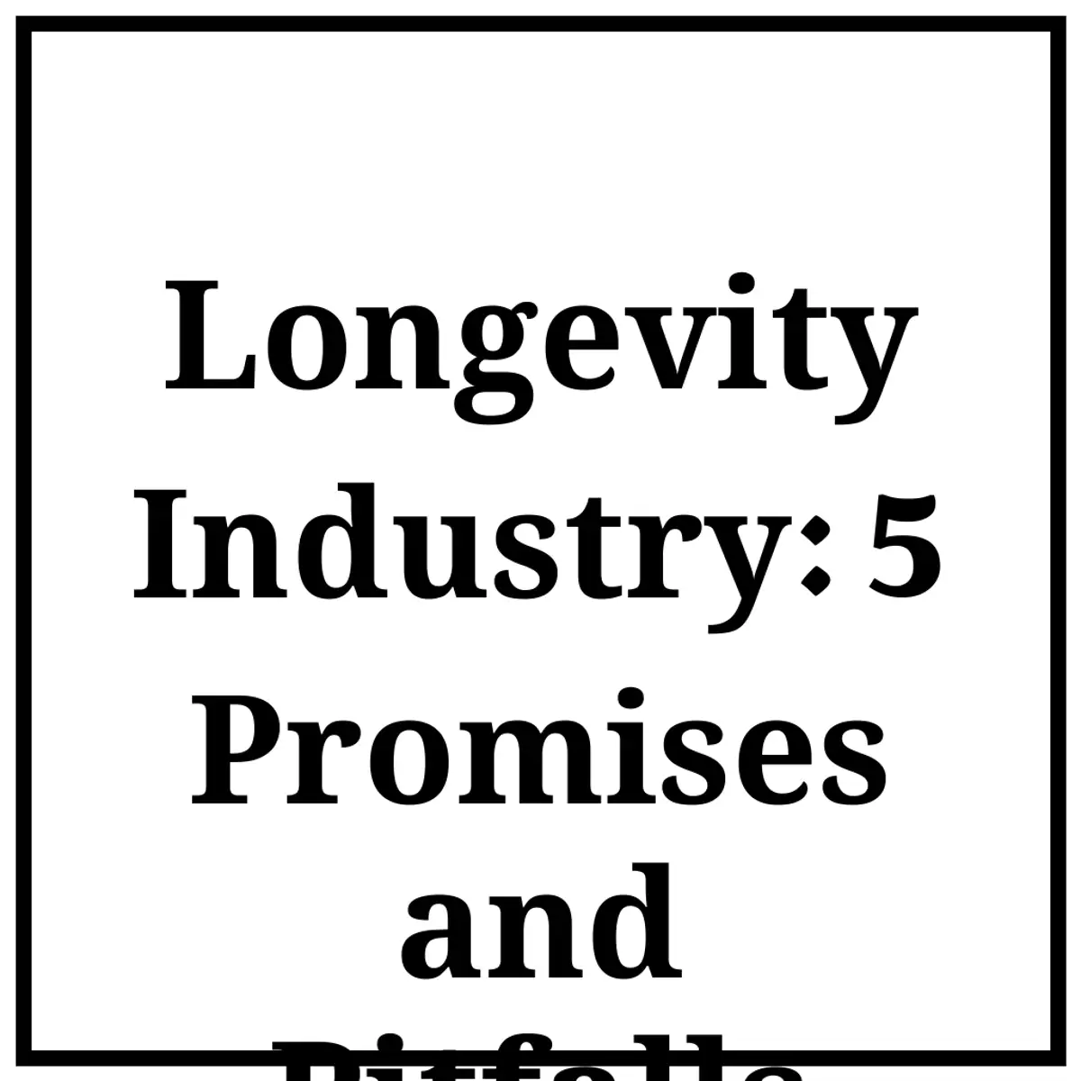 Longevity Industry: 5 Promises and Pitfalls