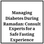 Managing Diabetes During Ramadan: Consult Experts for a Safe Fasting Experience